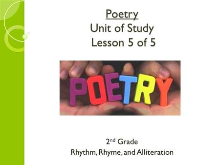 Poetry Unit of Study Lesson 5 of 5 2 nd Grade Rhythm, Rhyme, and Alliteration.