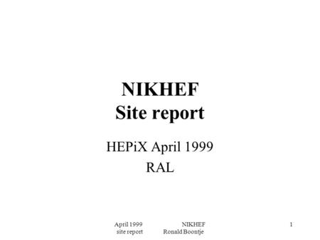 April 1999 NIKHEF site report Ronald Boontje 1 NIKHEF Site report HEPiX April 1999 RAL.