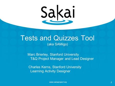 Www.sakaiproject.org 1 Tests and Quizzes Tool (aka SAMigo) Marc Brierley, Stanford University T&Q Project Manager and Lead Designer Charles Kerns, Stanford.