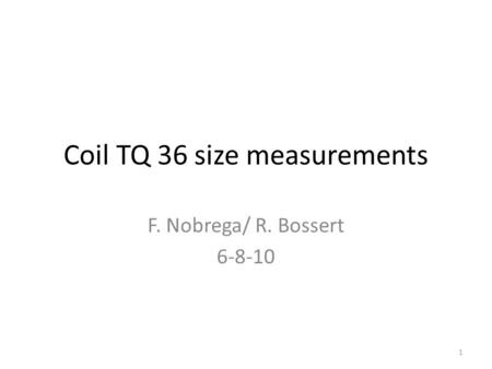Coil TQ 36 size measurements F. Nobrega/ R. Bossert 6-8-10 1.
