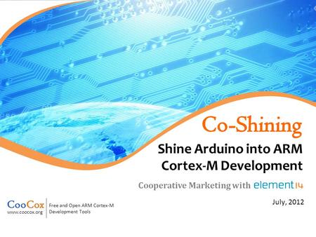 Free and Open ARM Cortex-M Development Tools www.coocox.org July, 2012 Cooperative Marketing with Shine Arduino into ARM Cortex-M Development.