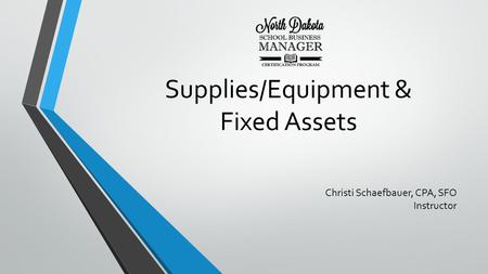 Supplies/Equipment & Fixed Assets Christi Schaefbauer, CPA, SFO Instructor.