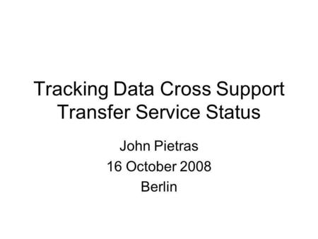 John Pietras 16 October 2008 Berlin Tracking Data Cross Support Transfer Service Status.