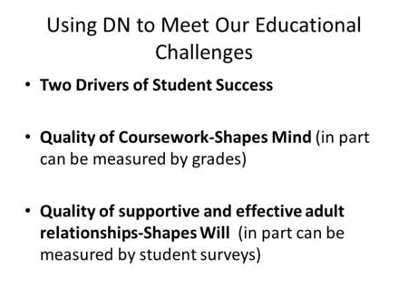 Using DN to Meet Our Educational Challenges Two Drivers of Student Success Quality of Coursework-Shapes Mind (in part can be measured by grades) Quality.
