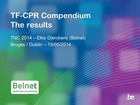TF-CPR Compendium The results TNC 2014 – Elke Dierckens (Belnet) Bruges / Dublin – 19/05/2014.