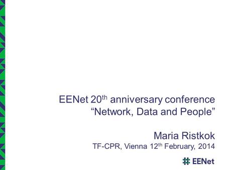 EENet 20 th anniversary conference “Network, Data and People” Maria Ristkok TF-CPR, Vienna 12 th February, 2014.
