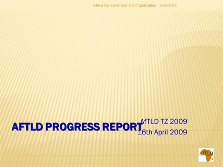 AFTLD PROGRESS REPORT AfTLD TZ 2009 16th April 2009 8/25/2014Africa Top Level Domain Organization.