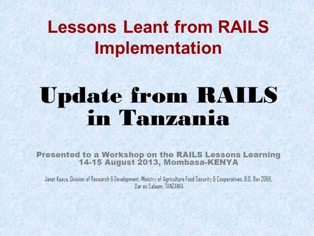 Lessons Leant from RAILS Implementation Update from RAILS in Tanzania Presented to a Workshop on the RAILS Lessons Learning 14-15 August 2013, Mombasa-KENYA.