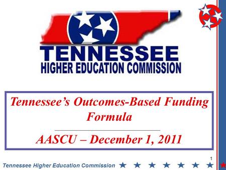 1 Tennessee Higher Education Commission Tennessee’s Outcomes-Based Funding Formula AASCU – December 1, 2011.