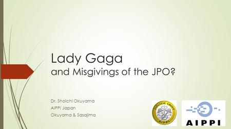 Lady Gaga and Misgivings of the JPO? Dr. Shoichi Okuyama AIPPI Japan Okuyama & Sasajima.