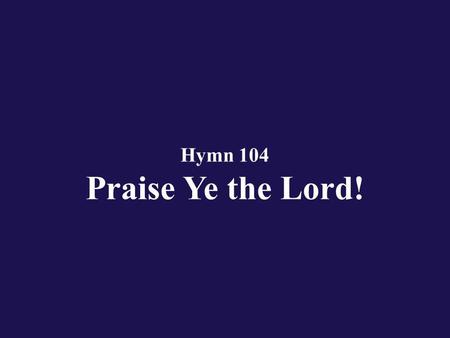 Hymn 104 Praise Ye the Lord!. Verse 1 Praise ye the Lord! Praise ye the Lord! Praise from the heavens and praise in the heights!
