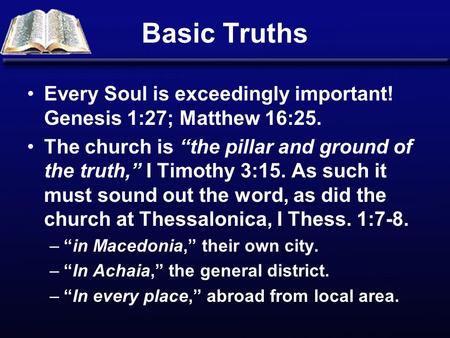Basic Truths Every Soul is exceedingly important! Genesis 1:27; Matthew 16:25. The church is “the pillar and ground of the truth,” I Timothy 3:15. As such.