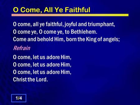 O Come, All Ye Faithful O come, all ye faithful, joyful and triumphant, O come ye, O come ye, to Bethlehem. Come and behold Him, born the King of angels;