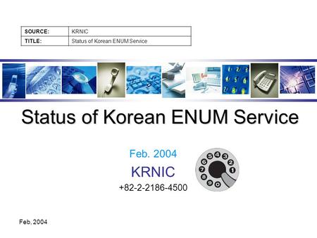 SOURCE:KRNIC TITLE:Status of Korean ENUM Service Feb, 2004 Feb. 2004 KRNIC +82-2-2186-4500 Status of Korean ENUM Service.