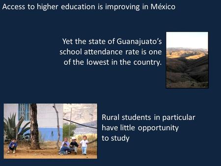Yet the state of Guanajuato’s school attendance rate is one of the lowest in the country. Access to higher education is improving in México Rural students.