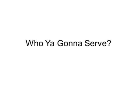 Who Ya Gonna Serve?. Who ya gonna serve? The Lord of heaven or the gods of this world.