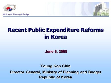 Recent Public Expenditure Reforms in Korea June 6, 2005 June 6, 2005 Young Kon Chin Director General, Ministry of Planning and Budget Republic of Korea.
