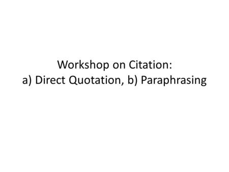 Workshop on Citation: a) Direct Quotation, b) Paraphrasing.
