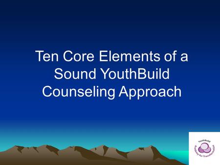 Ten Core Elements of a Sound YouthBuild Counseling Approach.