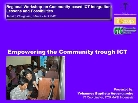 Empowering the Community trough ICT Regional Workshop on Community-based ICT Integration: Lessons and Possibilities Manila, Philippines, March 13-14 2008.