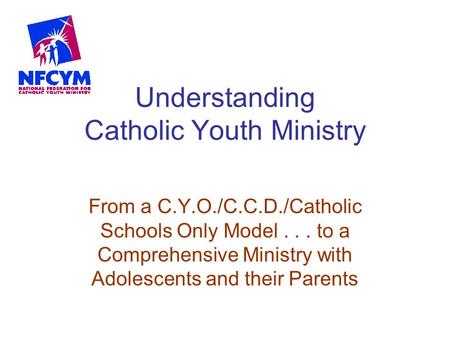 Understanding Catholic Youth Ministry From a C.Y.O./C.C.D./Catholic Schools Only Model... to a Comprehensive Ministry with Adolescents and their Parents.