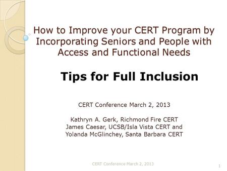 How to Improve your CERT Program by Incorporating Seniors and People with Access and Functional Needs CERT Conference March 2, 2013 Kathryn A. Gerk, Richmond.