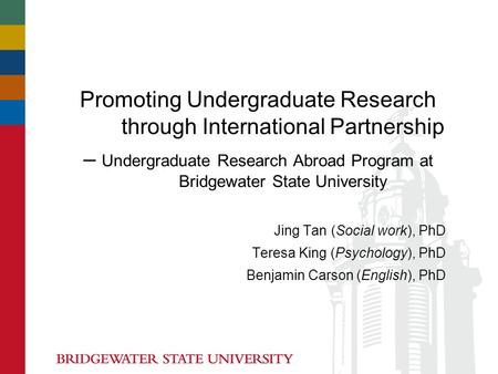 Promoting Undergraduate Research through International Partnership – Undergraduate Research Abroad Program at Bridgewater State University Jing Tan (Social.