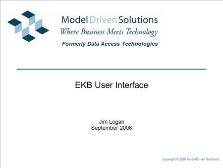 Copyright © 2008 Model Driven Solutions EKB User Interface Jim Logan September 2008 Formerly Data Access Technologies.