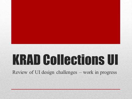KRAD Collections UI Review of UI design challenges – work in progress.