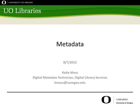Metadata 8/7/2012 Katie Moss Digital Metadata Technician, Digital Library Services