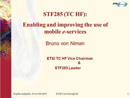 Sophia Antipolis, 30-31/08/2005ETSI User Group#241 Bruno von Niman ETSI TC HF Vice Chairman & STF285 Leader STF285 (TC HF): Enabling and improving the.