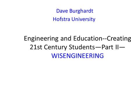 Engineering and Education--Creating 21st Century Students—Part II— WISENGINEERING Dave Burghardt Hofstra University.