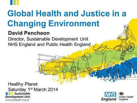 Www.sduhealth.org.uk Global Health and Justice in a Changing Environment David Pencheon Director, Sustainable Development Unit NHS England and Public Health.
