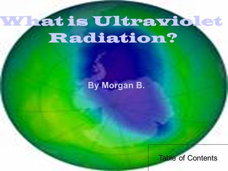 What is Ultraviolet Radiation? By Morgan B. Table of Contents.