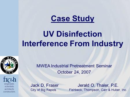 Engineers scientists architects constructors Case Study UV Disinfection Interference From Industry MWEA Industrial Pretreatment Seminar October 24, 2007.