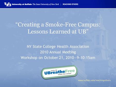 “Creating a Smoke-Free Campus: Lessons Learned at UB” NY State College Health Association 2010 Annual Meeting Workshop on October 21, 2010—9-10:15am.