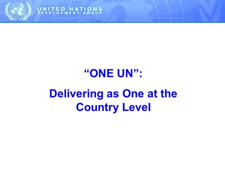 “ONE UN”: Delivering as One at the Country Level.