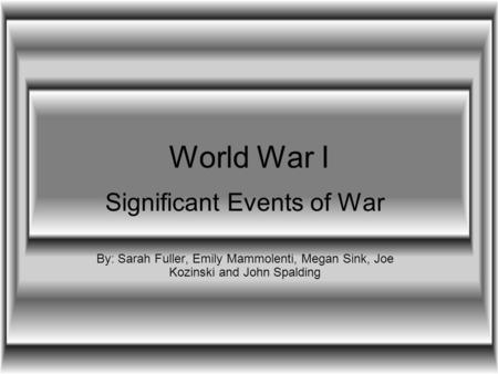 World War I Significant Events of War By: Sarah Fuller, Emily Mammolenti, Megan Sink, Joe Kozinski and John Spalding.