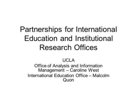 Partnerships for International Education and Institutional Research Offices UCLA Office of Analysis and Information Management – Caroline West International.