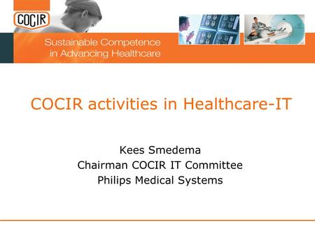 COCIR activities in Healthcare-IT Kees Smedema Chairman COCIR IT Committee Philips Medical Systems.