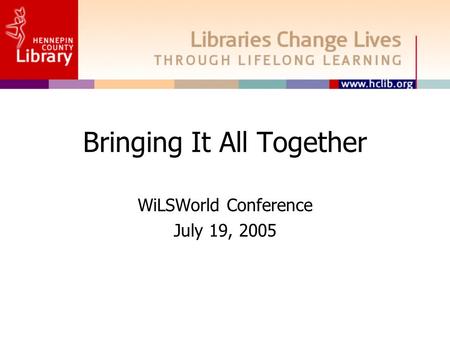 Bringing It All Together WiLSWorld Conference July 19, 2005.