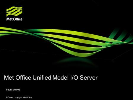 © Crown copyright Met Office Met Office Unified Model I/O Server Paul Selwood.