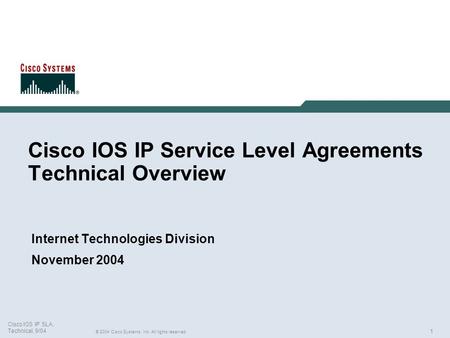 1 © 2004 Cisco Systems, Inc. All rights reserved. Cisco IOS IP SLA, Technical, 9/04 Cisco IOS IP Service Level Agreements Technical Overview Internet Technologies.