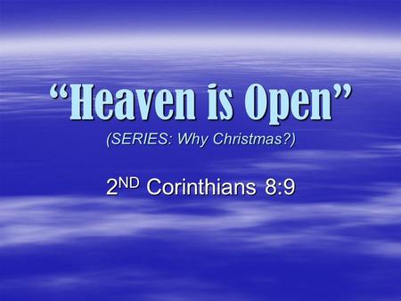 “Heaven is Open” (SERIES: Why Christmas?) “Heaven is Open” (SERIES: Why Christmas?) 2 ND Corinthians 8:9.