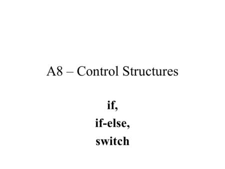 A8 – Control Structures if, if-else, switch Control of flow in Java Any sort of complex program must have some ability to control flow.