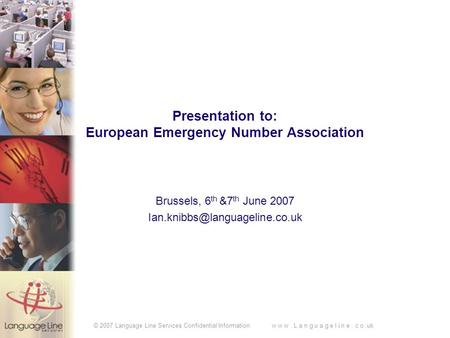 © 2007 Language Line Services Confidential Information w w w. L a n g u a g e l i n e. c o.uk Presentation to: European Emergency Number Association Brussels,