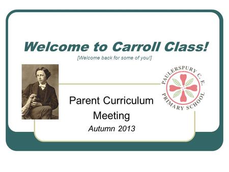 Welcome to Carroll Class! [Welcome back for some of you!] Parent Curriculum Meeting Autumn 2013.