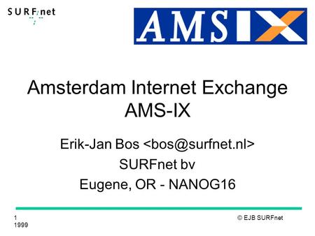 1 © EJB SURFnet 1999 Amsterdam Internet Exchange AMS-IX Erik-Jan Bos SURFnet bv Eugene, OR - NANOG16.