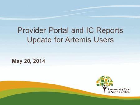 Provider Portal and IC Reports Update for Artemis Users May 20, 2014.