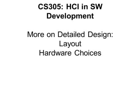 CS305: HCI in SW Development More on Detailed Design: Layout Hardware Choices.